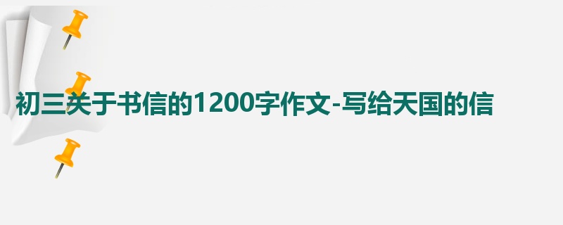 初三关于书信的1200字作文-写给天国的信