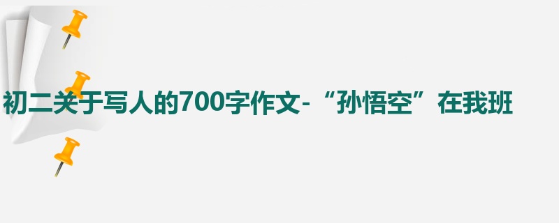 初二关于写人的700字作文-“孙悟空”在我班