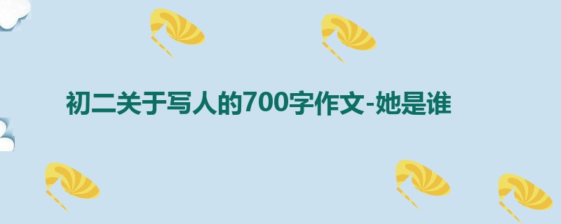 初二关于写人的700字作文-她是谁
