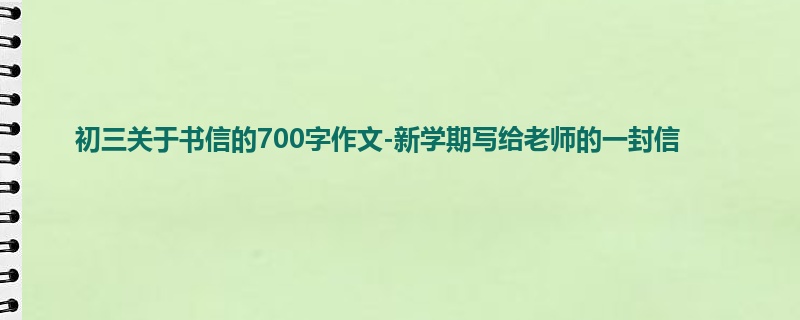 初三关于书信的700字作文-新学期写给老师的一封信
