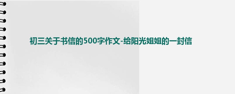 初三关于书信的500字作文-给阳光姐姐的一封信