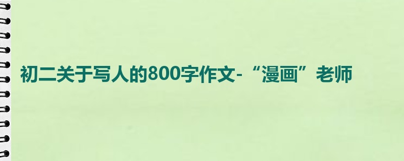 初二关于写人的800字作文-“漫画”老师