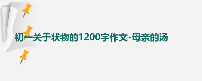 初一关于状物的1200字作文-母亲的汤