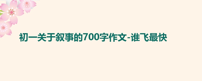 初一关于叙事的700字作文-谁飞最快