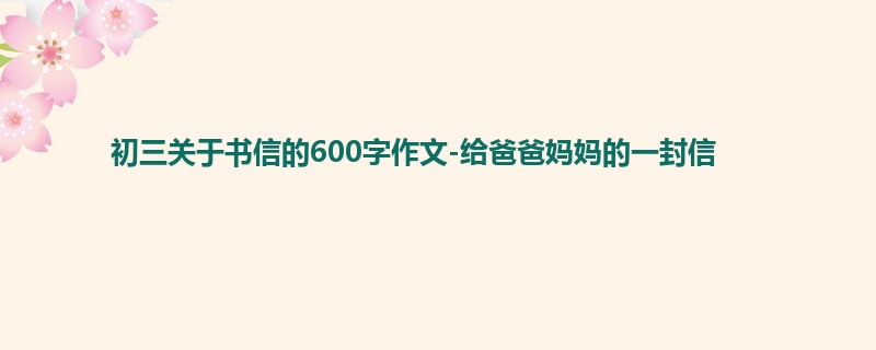 初三关于书信的600字作文-给爸爸妈妈的一封信