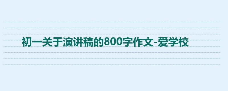 初一关于演讲稿的800字作文-爱学校