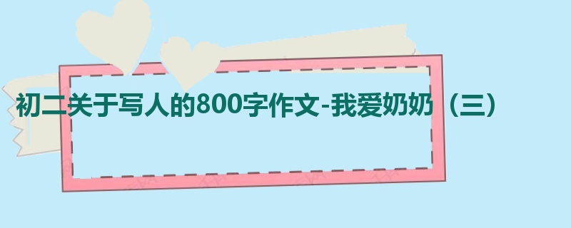初二关于写人的800字作文-我爱奶奶(三)