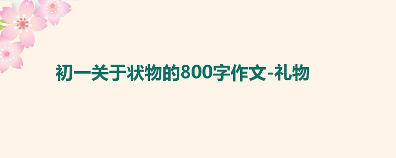 初一关于状物的800字作文-礼物