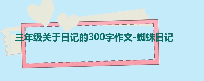 三年级关于日记的300字作文-蜘蛛日记