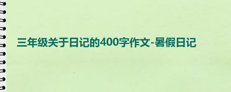 三年级关于日记的400字作文-暑假日记