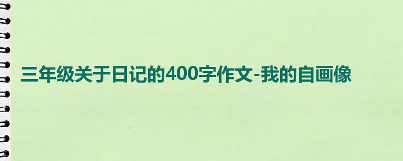三年级关于日记的400字作文-我的自画像