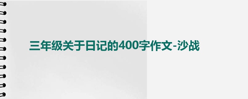 三年级关于日记的400字作文-沙战
