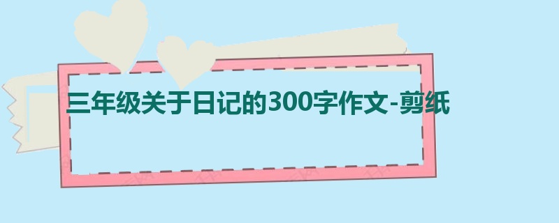 三年级关于日记的300字作文-剪纸