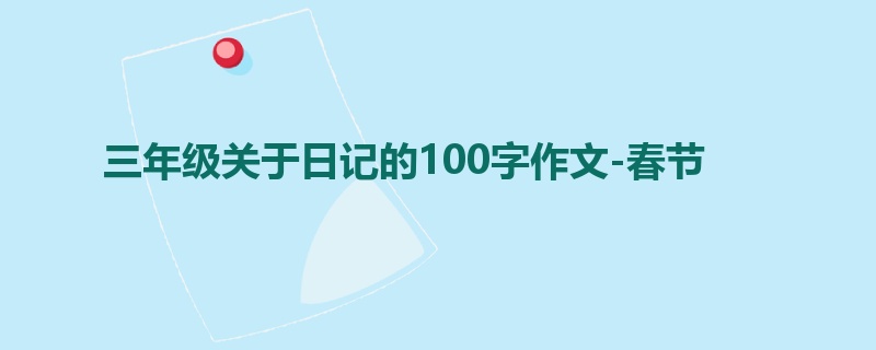 三年级关于日记的100字作文-春节