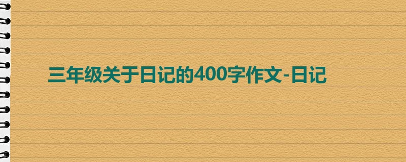 三年级关于日记的400字作文-日记
