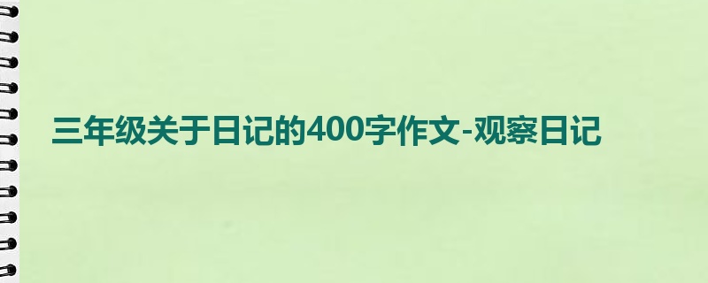 三年级关于日记的400字作文-观察日记