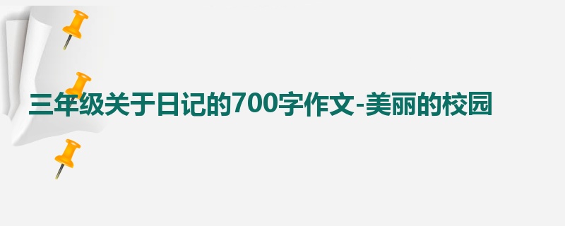 三年级关于日记的700字作文-美丽的校园