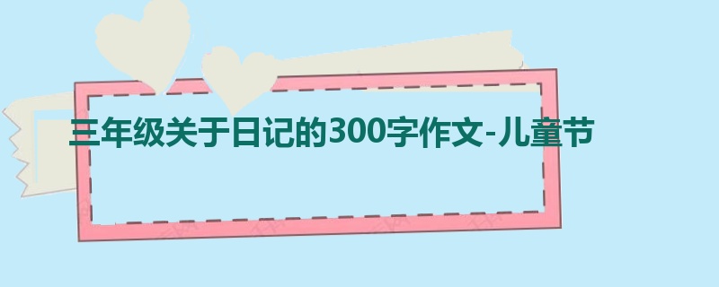 三年级关于日记的300字作文-儿童节