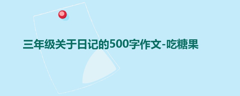 三年级关于日记的500字作文-吃糖果