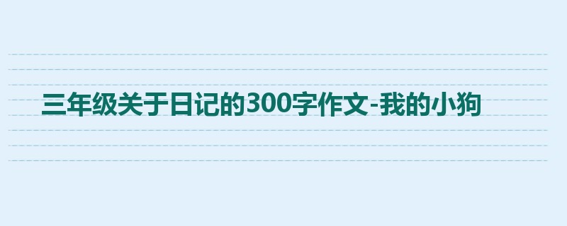 三年级关于日记的300字作文-我的小狗