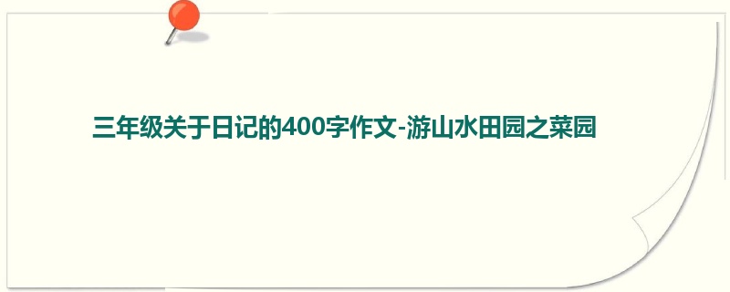 三年级关于日记的400字作文-游山水田园之菜园