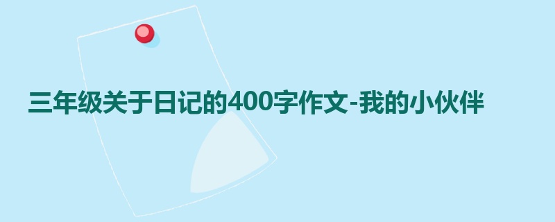 三年级关于日记的400字作文-我的小伙伴