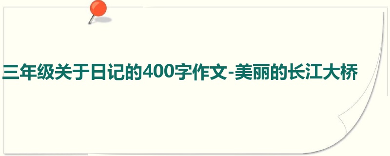 三年级关于日记的400字作文-美丽的长江大桥