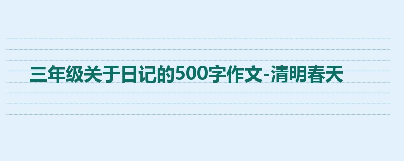 三年级关于日记的500字作文-清明春天