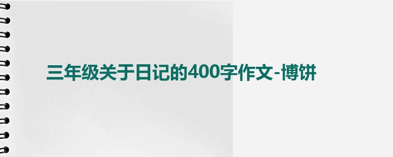 三年级关于日记的400字作文-博饼