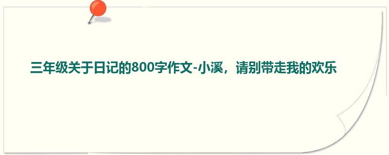 三年级关于日记的800字作文-小溪,请别带走我的欢乐