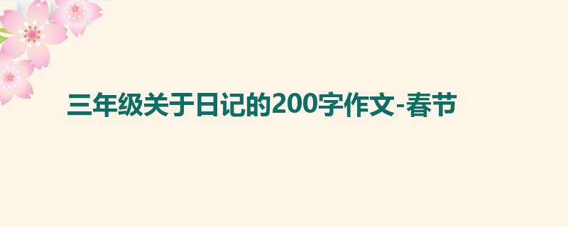三年级关于日记的200字作文-春节