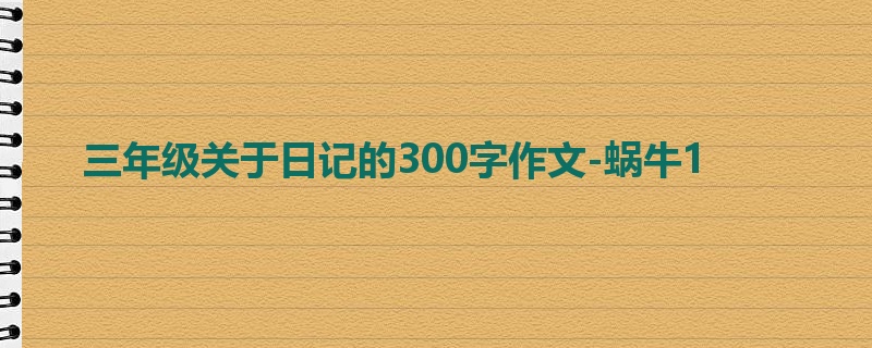 三年级关于日记的300字作文-蜗牛1