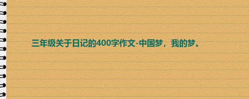 三年级关于日记的400字作文-中国梦,我的梦。