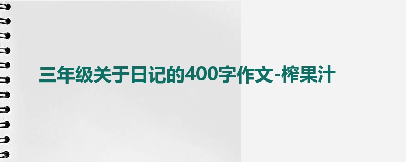 三年级关于日记的400字作文-榨果汁