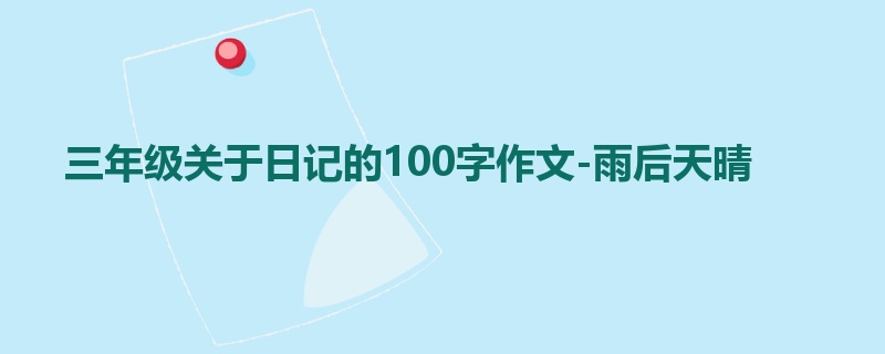 三年级关于日记的100字作文-雨后天晴