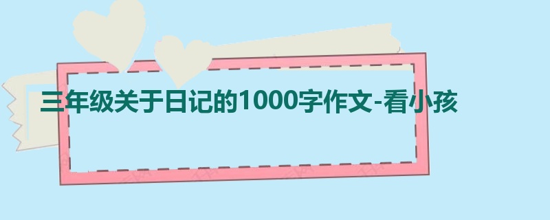 三年级关于日记的1000字作文-看小孩