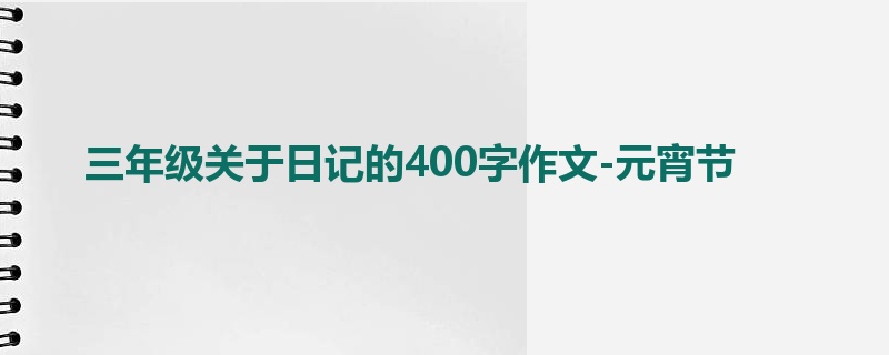 三年级关于日记的400字作文-元宵节