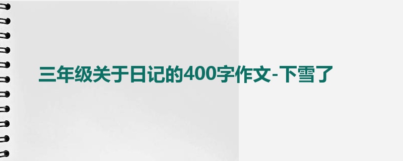 三年级关于日记的400字作文-下雪了