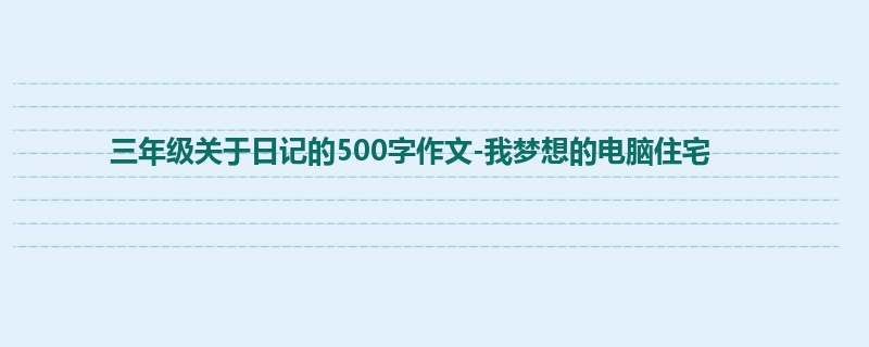 三年级关于日记的500字作文-我梦想的电脑住宅