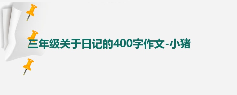 三年级关于日记的400字作文-小猪