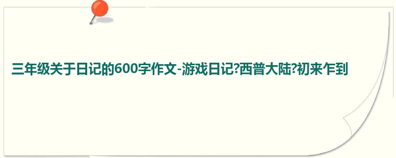 三年级关于日记的600字作文-游戏日记?西普大陆?初来乍到