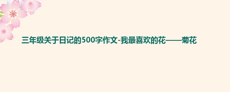 三年级关于日记的500字作文-我最喜欢的花——菊花