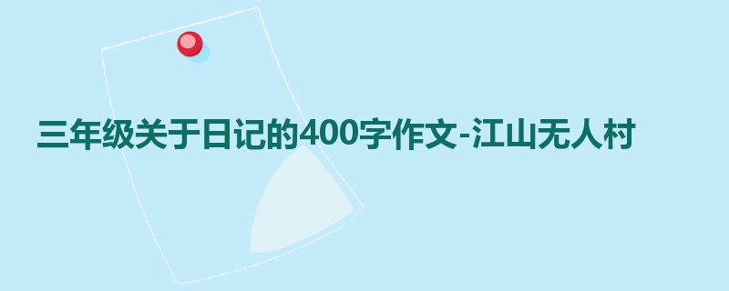 三年级关于日记的400字作文-江山无人村