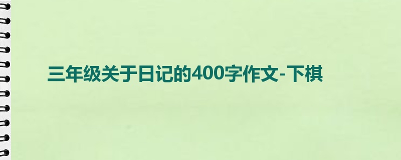 三年级关于日记的400字作文-下棋