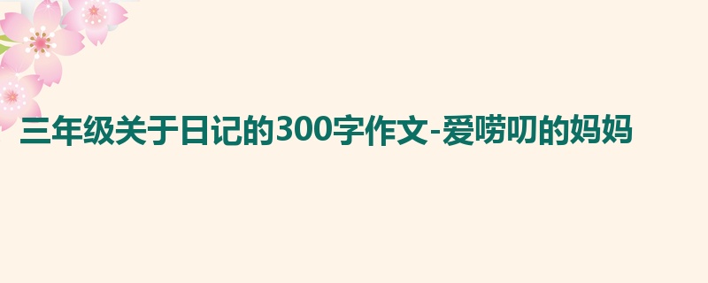 三年级关于日记的300字作文-爱唠叨的妈妈