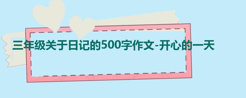 三年级关于日记的500字作文-开心的一天
