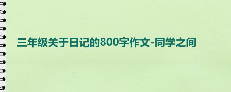 三年级关于日记的800字作文-同学之间