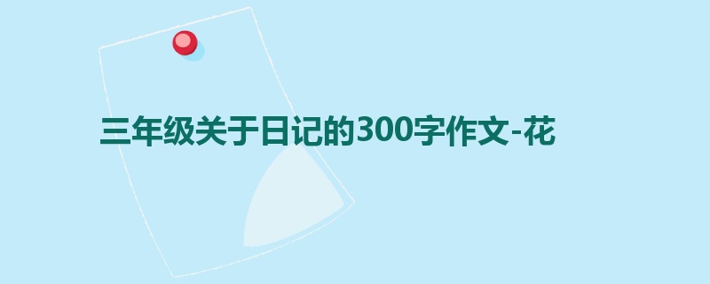 三年级关于日记的300字作文-花