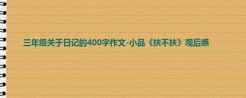 三年级关于日记的400字作文-小品《扶不扶》观后感
