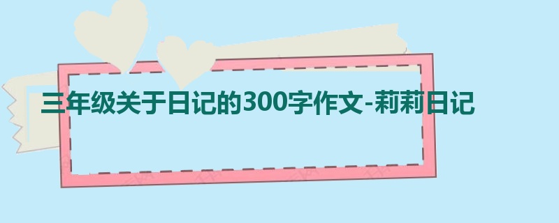 三年级关于日记的300字作文-莉莉日记